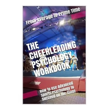 The Cheerleading Psychology Workbook: How to Use Advanced Sports Psychology to Succeed on the Stage