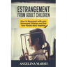Estrangement from Adult Children: How to Reconnect with your Estranged Children and Get Your Family Back Together. Best Ways to Have that Healing Conv