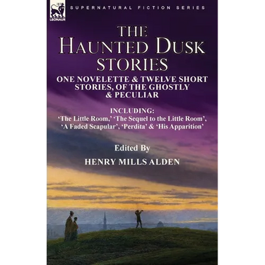 The Haunted Dusk Stories: One Novelette & Twelve Short Stories, of the Ghostly & Peculiar Including 'The Little Room, ' 'The Sequel to the Little Room