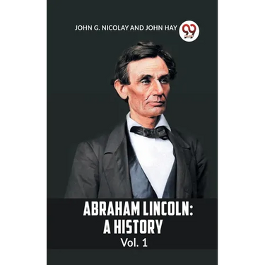 Abraham Lincoln: A History Vol. 1