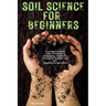 Soil Science for Beginners: Your Essential Guide to No-Till Gardening, Composting, and Natural Farming for Healthier Soil and Regenerative Agriculture
