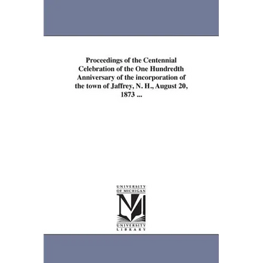 Proceedings of the Centennial Celebration of the One Hundredth Anniversary of the incorporation of the town of Jaffrey, N. H., August 20, 1873 ...