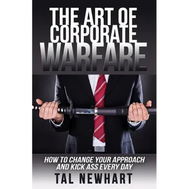 The Art of Corporate Warfare: How to Change Your Approach and Kick Ass Every Day