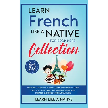 Learn French Like a Native for Beginners Collection - Level 1 & 2: Learning French in Your Car Has Never Been Easier! Have Fun with Crazy Vocabulary,
