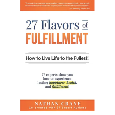 27 Flavors of Fulfillment: How to Live Life to the Fullest!: 27 Experts Show You How to Experience Lasting Happiness, Health, and Fulfillment