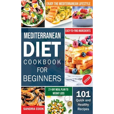 Mediterranean Diet For Beginners: 101 Quick and Healthy Recipes with Easy-to-Find Ingredients to Enjoy The Mediterranean Lifestyle (21-Day Meal Plan t