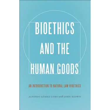 Bioethics and the Human Goods: An Introduction to Natural Law Bioethics