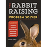 The Rabbit-Raising Problem Solver: Your Questions Answered about Housing, Feeding, Behavior, Health Care, Breeding, and Kindling