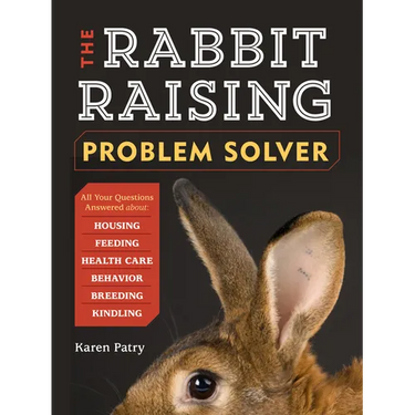 The Rabbit-Raising Problem Solver: Your Questions Answered about Housing, Feeding, Behavior, Health Care, Breeding, and Kindling
