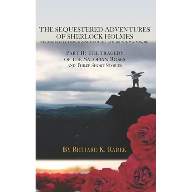 The Sequestered Adventures of Sherlock Holmes, Part II: The Tragedy of the Salopian Roses and Three Short Stories