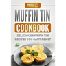 Muffin Tin Cookbook: Delicious Muffin Tin Recipes You Can't Resist
