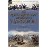 The Royal Artillery at War With Napoleon During the Peninsular War and at Waterloo, 1808-15