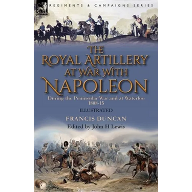 The Royal Artillery at War With Napoleon During the Peninsular War and at Waterloo, 1808-15