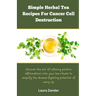 Simple Herbal Tea Recipes for Cancer Cell Destruction: Discover the art of infusing positive affirmation into your tea rituals to amplify the disease-