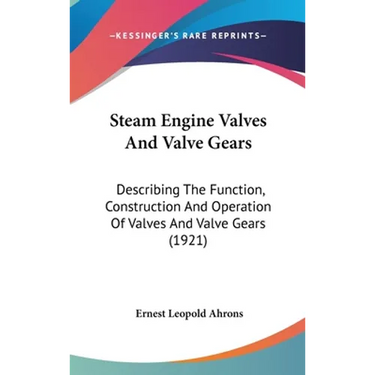 Steam Engine Valves And Valve Gears: Describing The Function, Construction And Operation Of Valves And Valve Gears (1921)