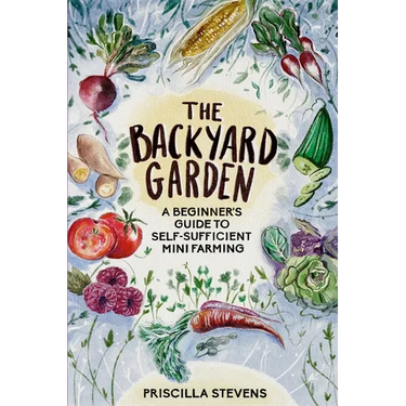 The Backyard Garden: A Beginner's Guide to Self-Sufficient Mini Farming