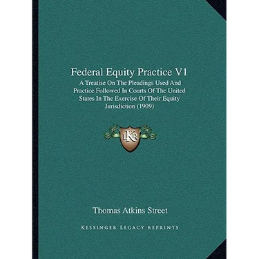 Federal Equity Practice V1: A Treatise On The Pleadings Used And Practice Followed In Courts Of The United States In The Exercise Of Their Equity