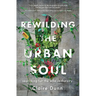 Rewilding the Urban Soul: Searching for the Wild in the City