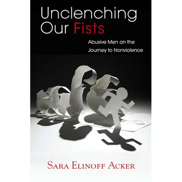 Unclenching Our Fists: Abusive Men on the Journey to Nonviolence
