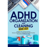 ADHD Organization and Cleaning Made Easy: Simplify Tasks, Manage Anxiety, Harness Hyperfocus, and Elevate Executive Function in Less than 10 Minutes a