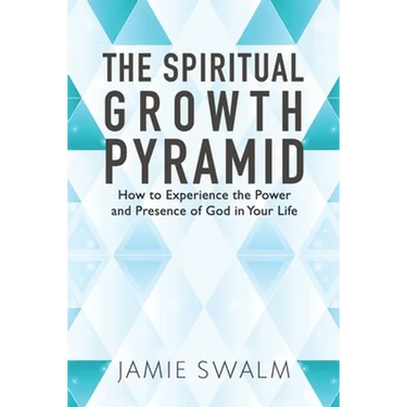 The Spiritual Growth Pyramid: How to Experience the Power and Presence of God in Your Life