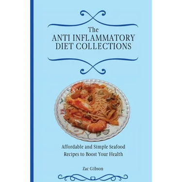 The Anti Inflammatory Diet Collections: Affordable and Simple Seafood Recipes to Boost Your Health