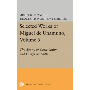 Selected Works of Miguel de Unamuno, Volume 5: The Agony of Christianity and Essays on Faith