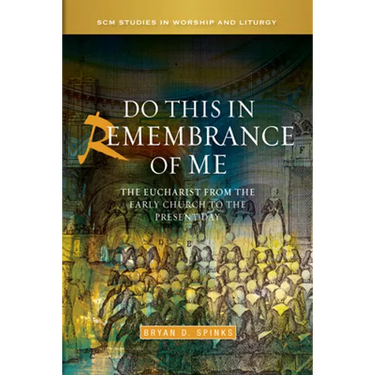 Do This in Remembrance of Me: The Eucharist from the Early Church to the Present Day