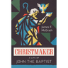 Christmaker: A Life of John the Baptist