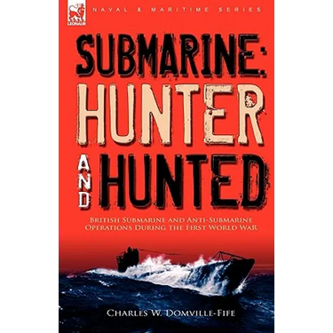 Submarine: Hunter & Hunted-British Submarine and Anti-Submarine Operations During the First World War