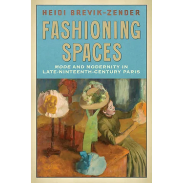 Fashioning Spaces: Mode and Modernity in Late-Nineteenth-Century Paris