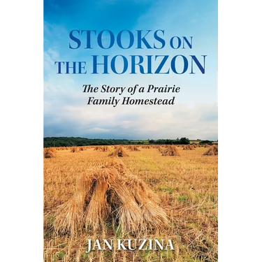 Stooks on the Horizon: The Story of a Prairie Family Homestead