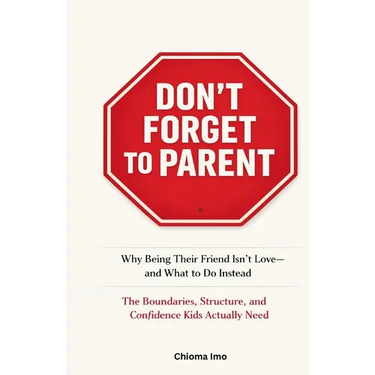 Don't Forget To Parent: Why Being Their Friend Isn't Love - and What to Do Instead