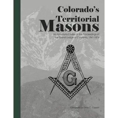 Colorado's Territorial Masons: An Annotated Index of the Proceedings of the Grand Lodge of Colorado, 1861-1876