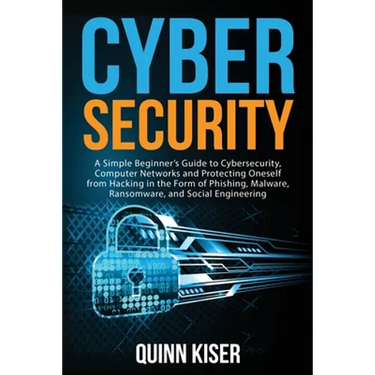Cybersecurity: A Simple Beginner's Guide to Cybersecurity, Computer Networks and Protecting Oneself from Hacking in the Form of Phish
