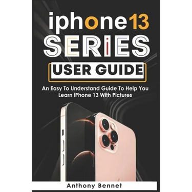 iPhone 13 Series User Guide: An Easy To Understand Guide To Help You Learn iPhone 13 With Pictures