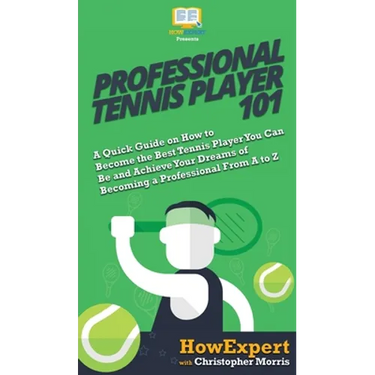 Professional Tennis Player 101: A Quick Guide on How to Become the Best Tennis Player You Can Be and Achieve Your Dreams of Becoming a Professional Fr