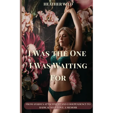 I Was the One I Was Waiting For: From Anxious Attachment and Codependency to Radical Self-Love: A Memoir