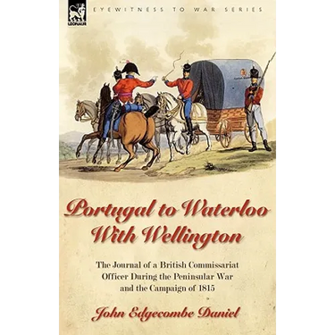 Portugal to Waterloo With Wellington: the Journal of a British Commissariat Officer During the Peninsular War and the Campaign of 1815