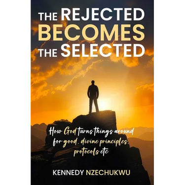 The Rejected Becomes the Selected: How God turns things around for good, divine principles, protocols etc