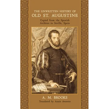 The Unwritten History of Old St. Augustine: Copied from the Spanish Archives in Seville, Spain