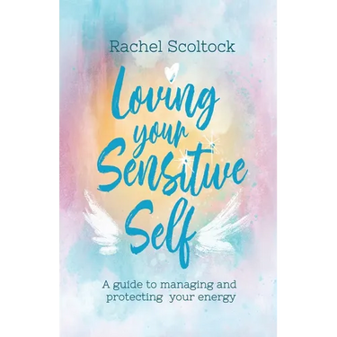 Loving Your Sensitive Self: A Guide to Managing and Protecting Your Energy