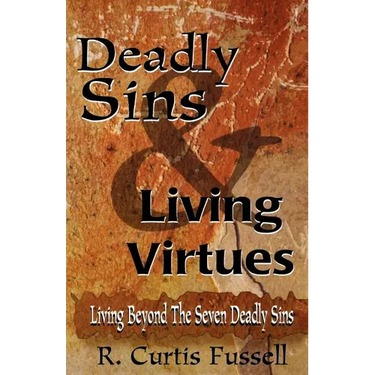 Deadly Sins And Living Virtues: Living Beyond The Seven Deadly Sins