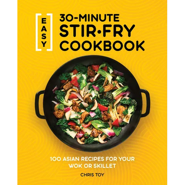 Easy 30-Minute Stir-Fry Cookbook: 100 Asian Recipes for Your Wok or Skillet