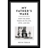 My Father's Wake: How the Irish Teach Us to Live, Love, and Die