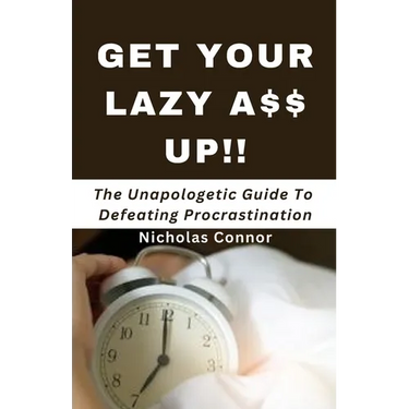 Get Your Lazy A$$ Up: The Unapologetic Guide To Defeating Procrastination; no sugar-coated words or empty promises, stop being lazy and recl