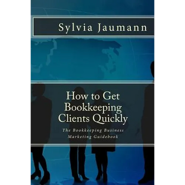 How to Get Bookkeeping Clients Quickly: The Bookkeeping Business Marketing Guidebook