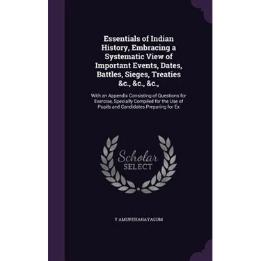 Essentials of Indian History, Embracing a Systematic View of Important Events, Dates, Battles, Sieges, Treaties &c., &c., &c.,: With an Appendix Consi