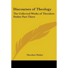Discourses of Theology: The Collected Works of Theodore Parker Part Three