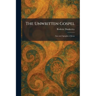 The Unwritten Gospel: Ana and Agrapha of Jesus